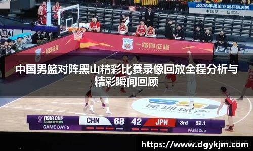 中国男篮对阵黑山精彩比赛录像回放全程分析与精彩瞬间回顾