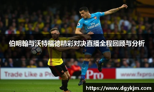 伯明翰与沃特福德精彩对决直播全程回顾与分析