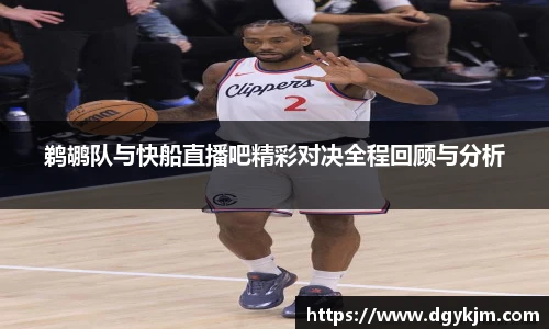 鹈鹕队与快船直播吧精彩对决全程回顾与分析