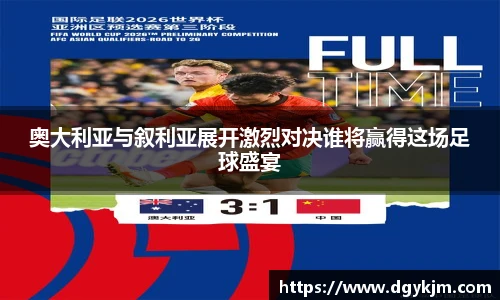 奥大利亚与叙利亚展开激烈对决谁将赢得这场足球盛宴