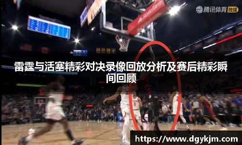 雷霆与活塞精彩对决录像回放分析及赛后精彩瞬间回顾