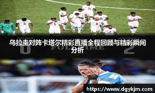 乌拉圭对阵卡塔尔精彩直播全程回顾与精彩瞬间分析