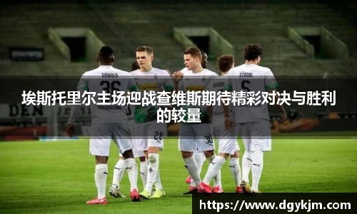 埃斯托里尔主场迎战查维斯期待精彩对决与胜利的较量