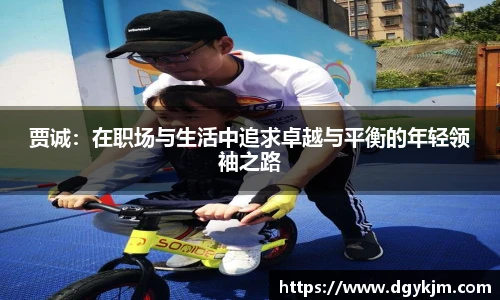 贾诚：在职场与生活中追求卓越与平衡的年轻领袖之路