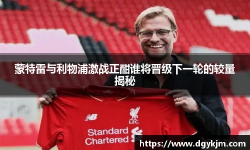 蒙特雷与利物浦激战正酣谁将晋级下一轮的较量揭秘