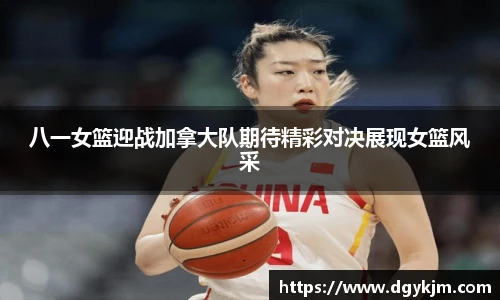 八一女篮迎战加拿大队期待精彩对决展现女篮风采