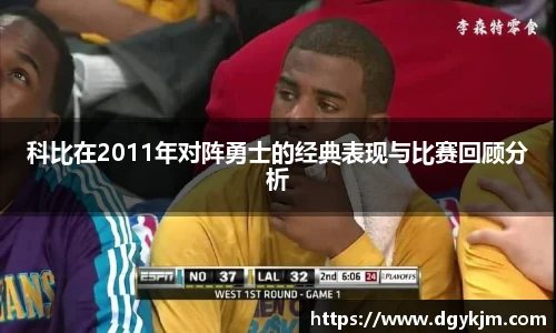科比在2011年对阵勇士的经典表现与比赛回顾分析